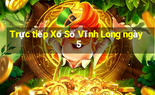 Trực tiếp Xổ Số Vĩnh Long ngày 5