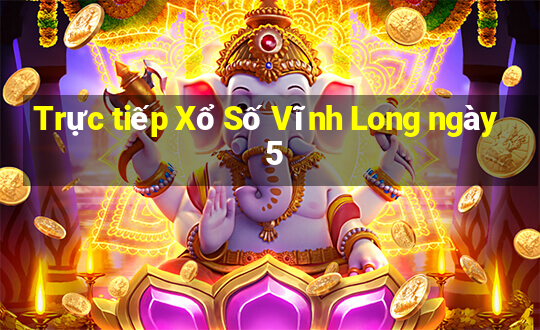 Trực tiếp Xổ Số Vĩnh Long ngày 5