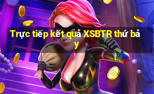 Trực tiếp kết quả XSBTR thứ bảy