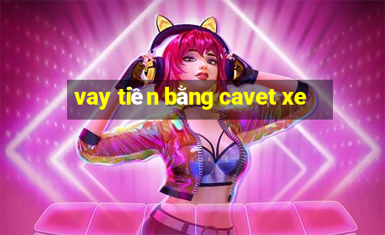 vay tiền bằng cavet xe