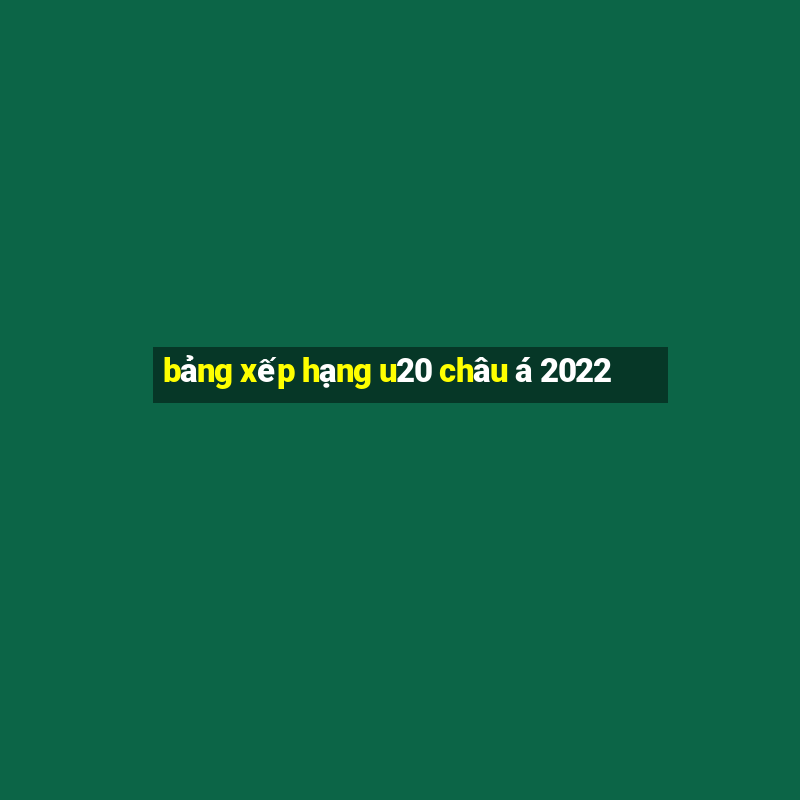 bảng xếp hạng u20 châu á 2022