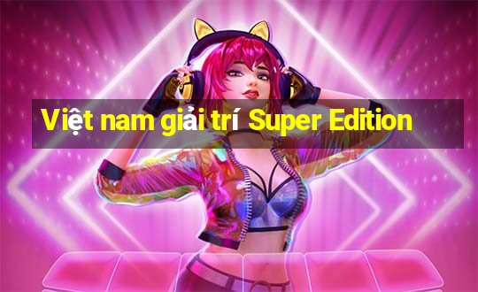 Việt nam giải trí Super Edition