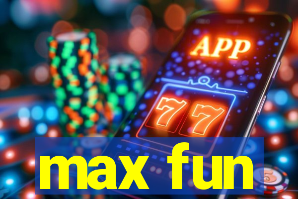 max fun