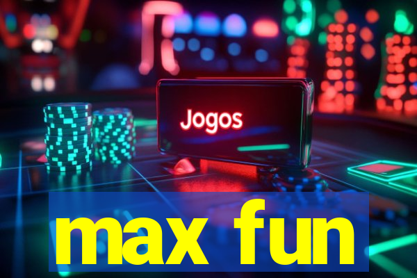 max fun