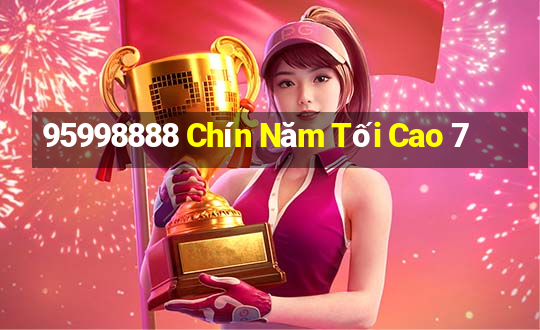 95998888 Chín Năm Tối Cao 7