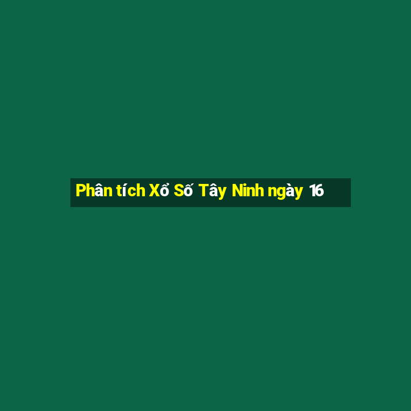 Phân tích Xổ Số Tây Ninh ngày 16