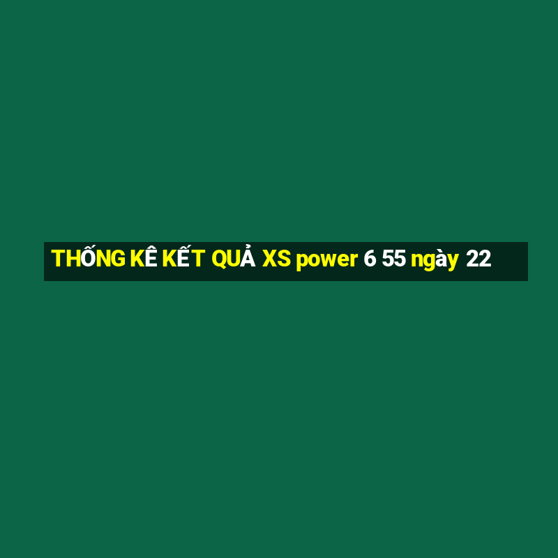 THỐNG KÊ KẾT QUẢ XS power 6 55 ngày 22