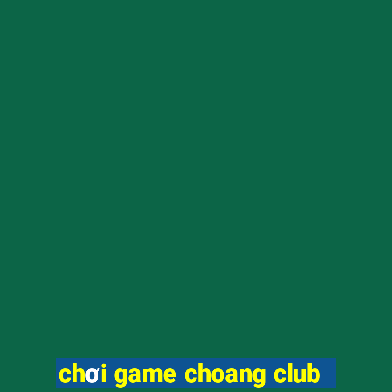 choi game choang club