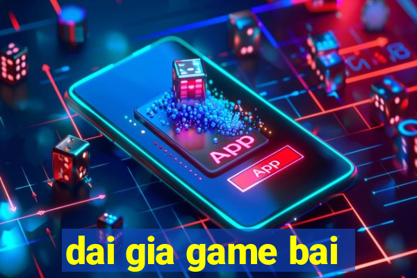 dai gia game bai