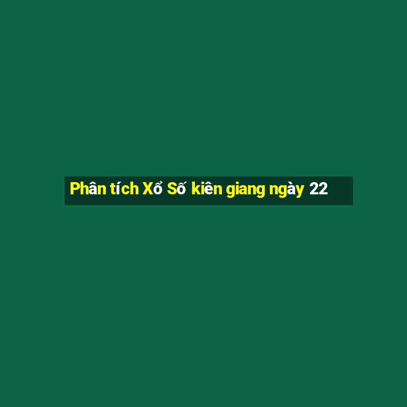 Phân tích Xổ Số kiên giang ngày 22