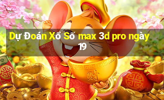 Dự Đoán Xổ Số max 3d pro ngày 19