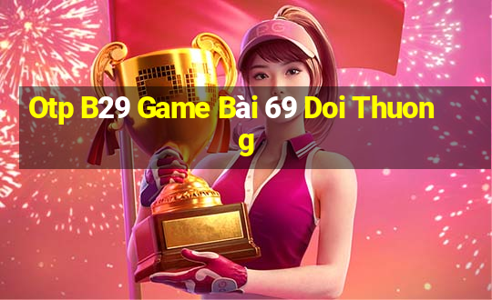 Otp B29 Game Bài 69 Doi Thuong