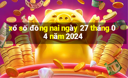 xổ số đồng nai ngày 27 tháng 04 năm 2024