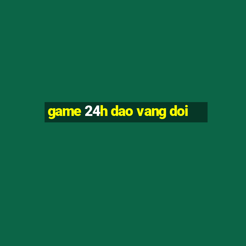 game 24h dao vang doi