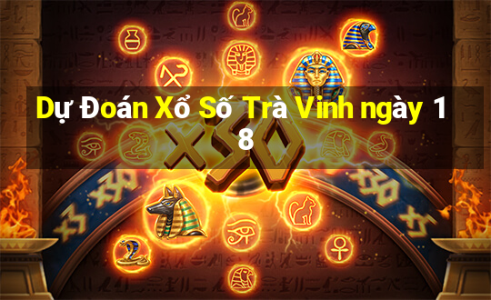 Dự Đoán Xổ Số Trà Vinh ngày 18