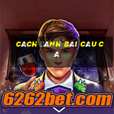 cách đánh bài câu cá