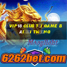 Vip18 Club Tại Game Bài Đổi Thưởng