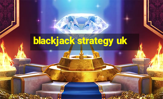 blackjack strategy uk