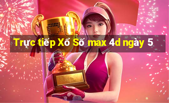 Trực tiếp Xổ Số max 4d ngày 5