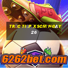 Trực tiếp XSCM ngày 26