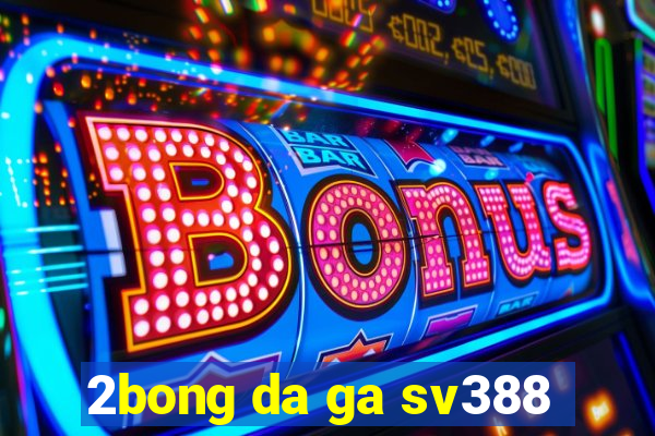 2bong da ga sv388