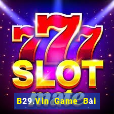 B29.Vin Game Bài Đổi Thưởng Uy Tín