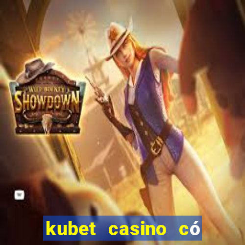 kubet casino có lừa đảo không