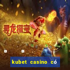 kubet casino có lừa đảo không