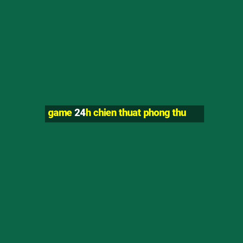 game 24h chien thuat phong thu