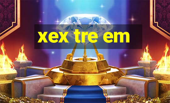 xex tre em