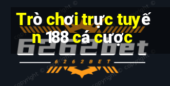 Trò chơi trực tuyến 188 cá cược