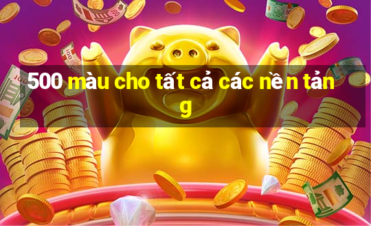 500 màu cho tất cả các nền tảng