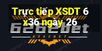 Trực tiếp XSDT 6x36 ngày 26