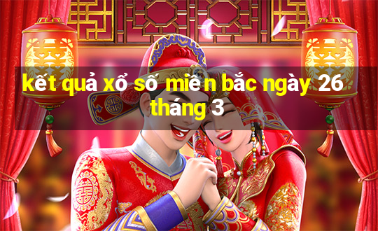 kết quả xổ số miền bắc ngày 26 tháng 3