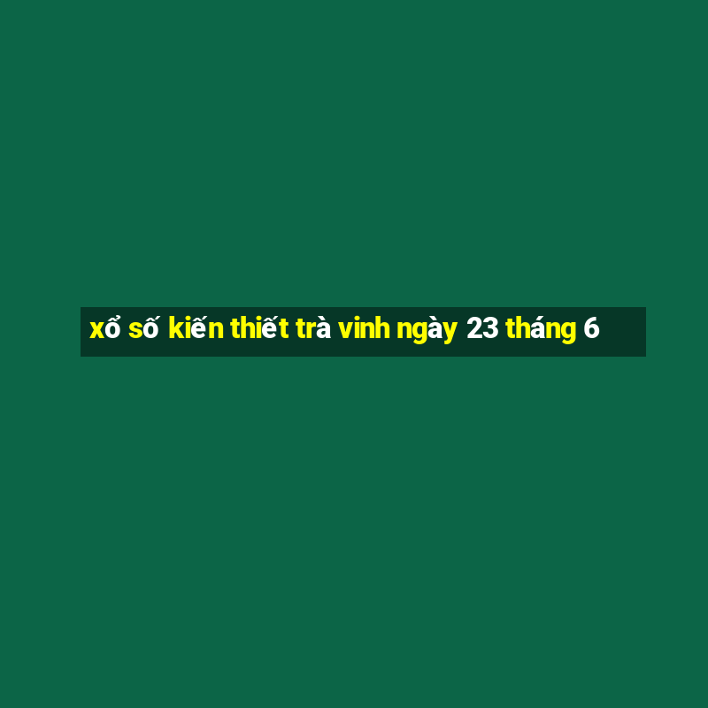 xổ số kiến thiết trà vinh ngày 23 tháng 6