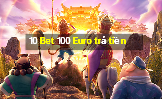 10 Bet 100 Euro trả tiền