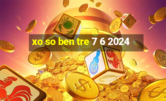 xo so ben tre 7 6 2024