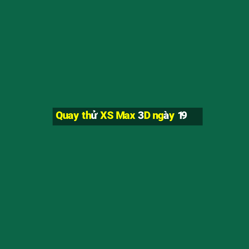 Quay thử XS Max 3D ngày 19