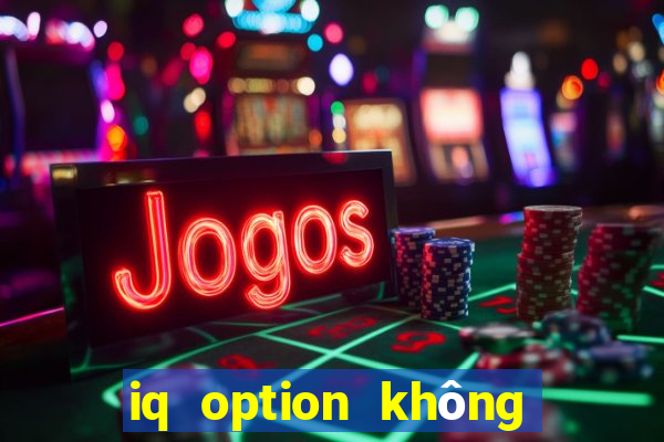 iq option không cho rút tiền