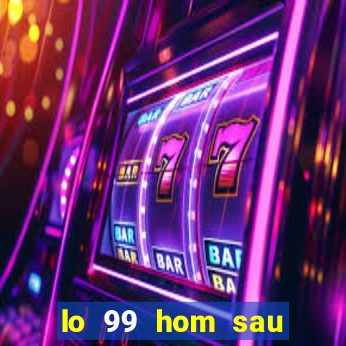 lo 99 hom sau danh con gi