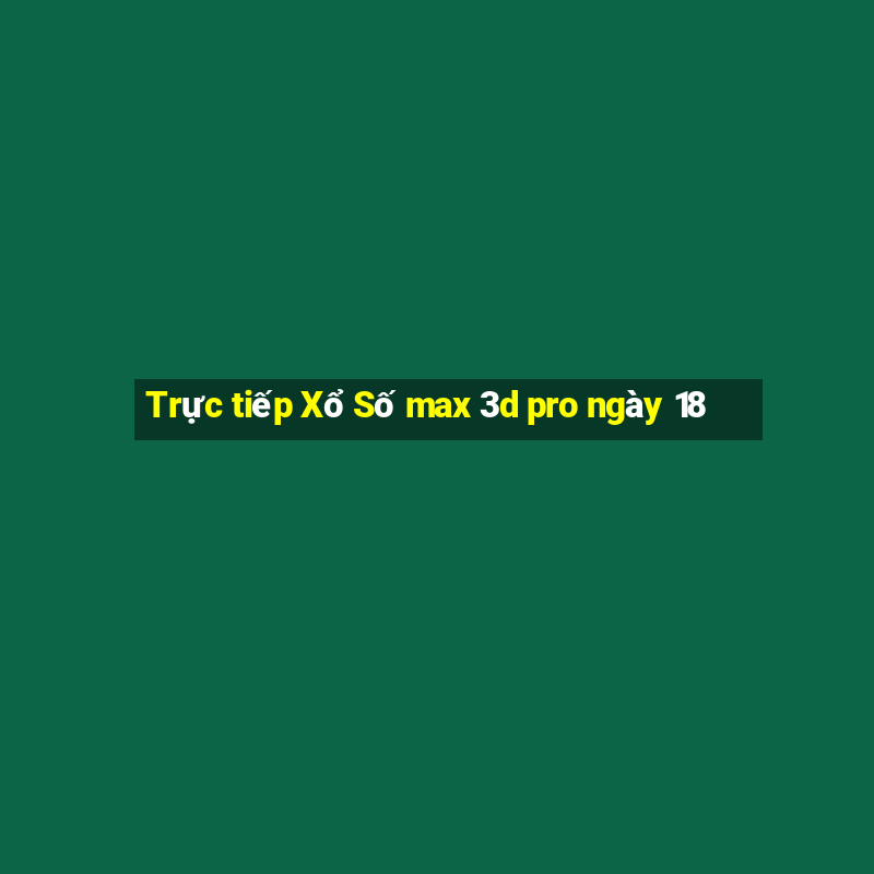 Trực tiếp Xổ Số max 3d pro ngày 18