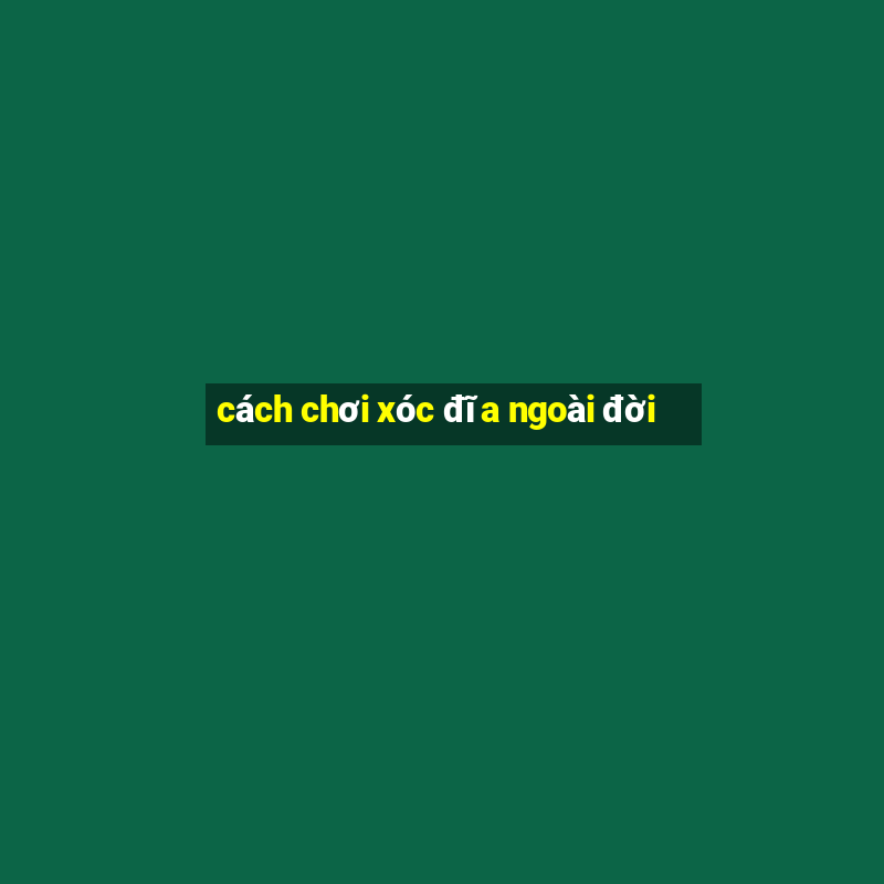 cách chơi xóc đĩa ngoài đời