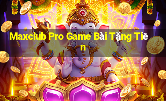 Maxclub Pro Game Bài Tặng Tiền