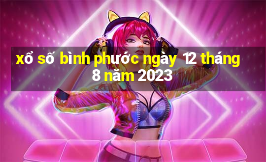 xổ số bình phước ngày 12 tháng 8 năm 2023