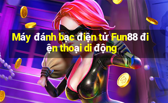 Máy đánh bạc điện tử Fun88 điện thoại di động