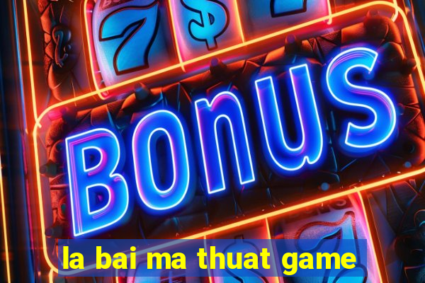 la bai ma thuat game