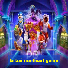 la bai ma thuat game