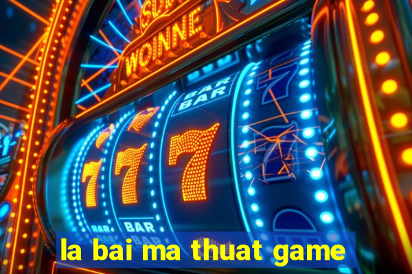 la bai ma thuat game