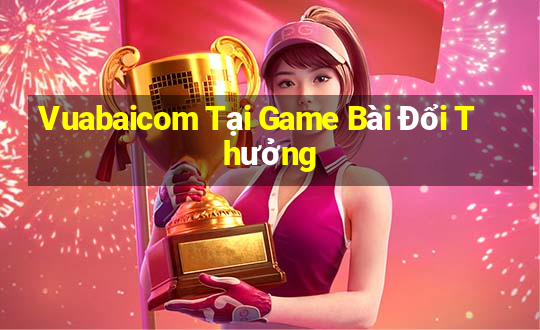 Vuabaicom Tại Game Bài Đổi Thưởng