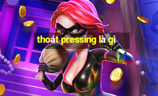 thoát pressing là gì